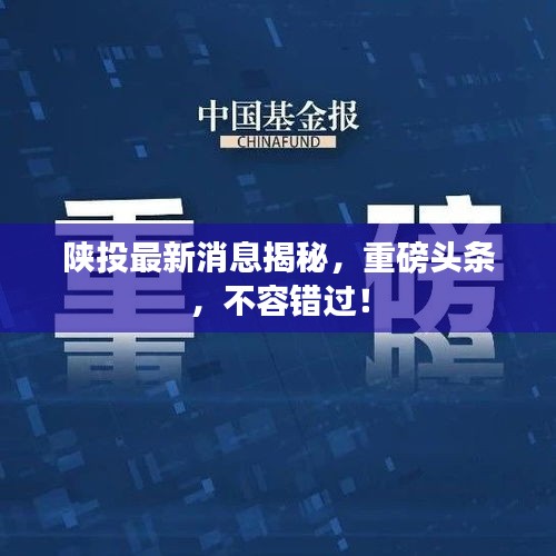 陕投最新消息揭秘，重磅头条，不容错过！