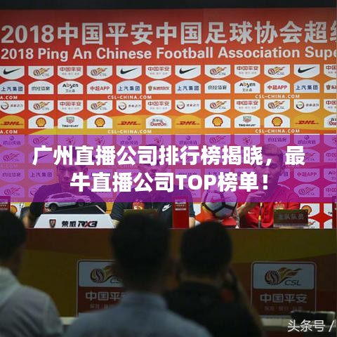 广州直播公司排行榜揭晓，最牛直播公司TOP榜单！