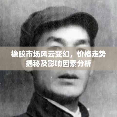 橡胶市场风云变幻，价格走势揭秘及影响因素分析