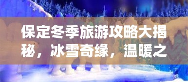 保定冬季旅游攻略大揭秘，冰雪奇缘，温暖之旅！