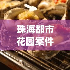珠海都市花园案件最新进展揭秘，细节曝光，进展引人关注！