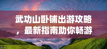 武功山卧铺出游攻略，最新指南助你畅游高山草原！