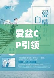 爱盆CP引领未来情感新篇章，深度解读最新物料揭秘情感连接新趋势
