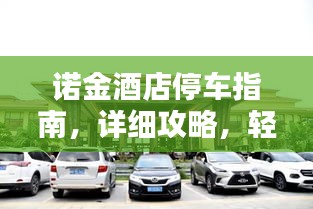 诺金酒店停车指南，详细攻略，轻松停车！