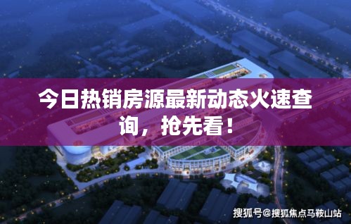 今日热销房源最新动态火速查询，抢先看！