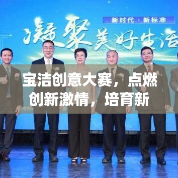 宝洁创意大赛，点燃创新激情，培育新星，展现未来力量