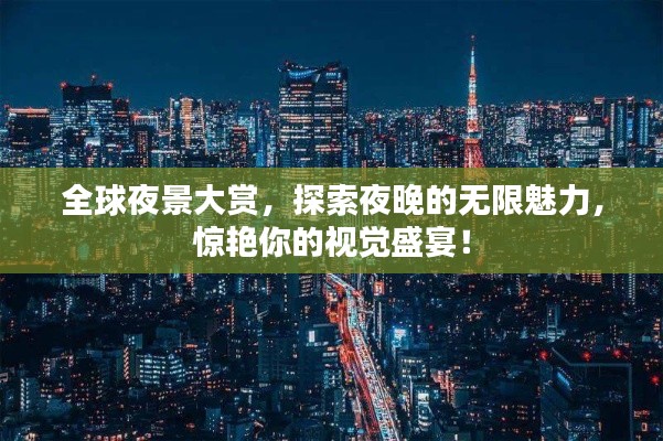 全球夜景大赏，探索夜晚的无限魅力，惊艳你的视觉盛宴！