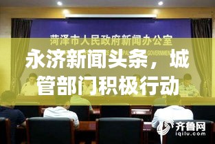 永济新闻头条，城管部门积极行动，城市管理工作取得突破性进展