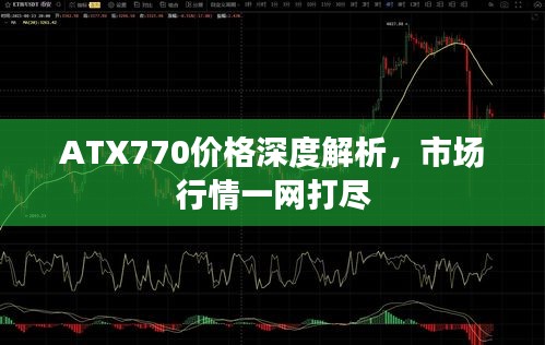 ATX770价格深度解析，市场行情一网打尽