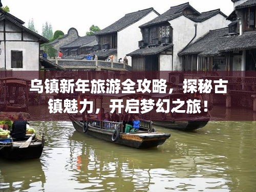 乌镇新年旅游全攻略，探秘古镇魅力，开启梦幻之旅！