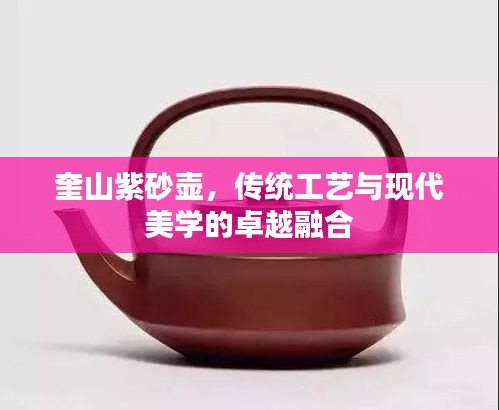 奎山紫砂壶，传统工艺与现代美学的卓越融合