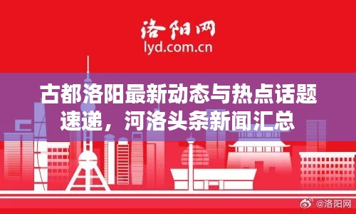古都洛阳最新动态与热点话题速递，河洛头条新闻汇总