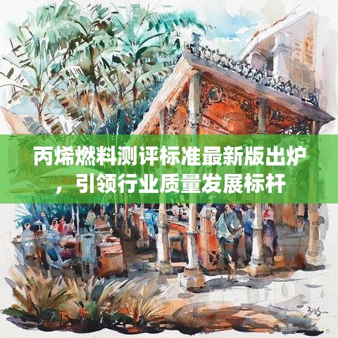 丙烯燃料测评标准最新版出炉，引领行业质量发展标杆