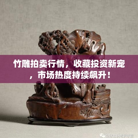 竹雕拍卖行情，收藏投资新宠，市场热度持续飙升！