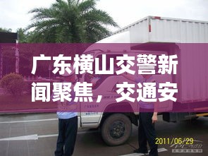 广东横山交警新闻聚焦，交通安全与秩序新篇章开启