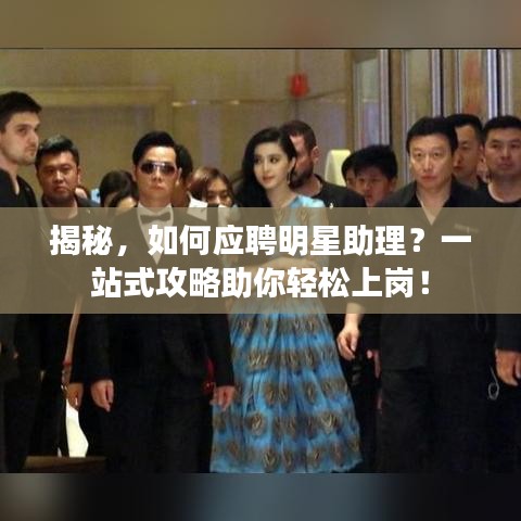 揭秘，如何应聘明星助理？一站式攻略助你轻松上岗！
