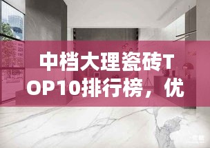 中档大理瓷砖TOP10排行榜，优质瓷砖选购指南