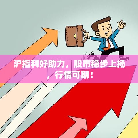 沪指利好助力，股市稳步上扬，行情可期！