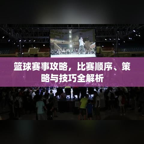 篮球赛事攻略，比赛顺序、策略与技巧全解析