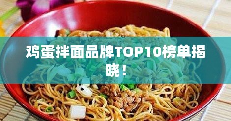 鸡蛋拌面品牌TOP10榜单揭晓！