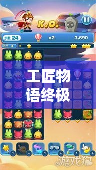 工匠物语终极攻略，最新破解指南助你轻松通关！