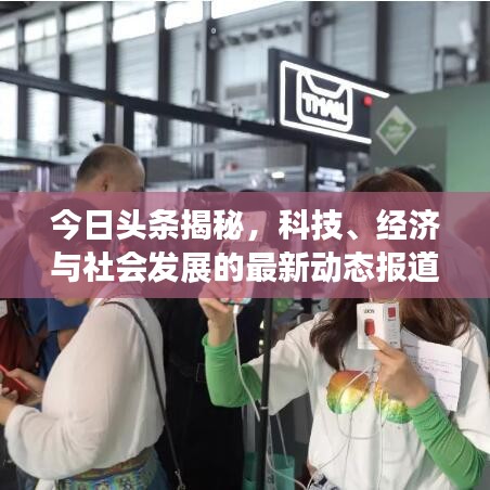 今日头条揭秘，科技、经济与社会发展的最新动态报道