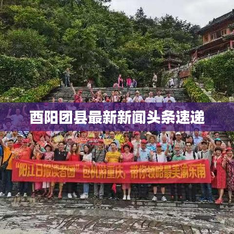 酉阳团县最新新闻头条速递